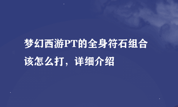 梦幻西游PT的全身符石组合该怎么打，详细介绍