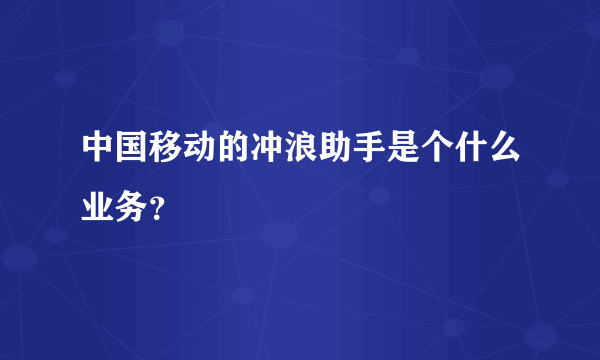 中国移动的冲浪助手是个什么业务？