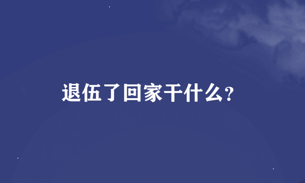 退伍了回家干什么？