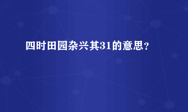 四时田园杂兴其31的意思？