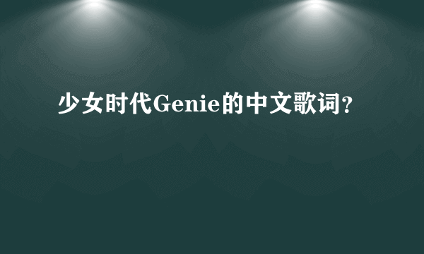 少女时代Genie的中文歌词？