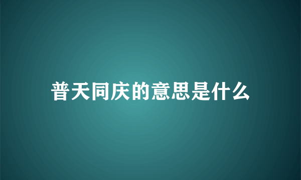 普天同庆的意思是什么