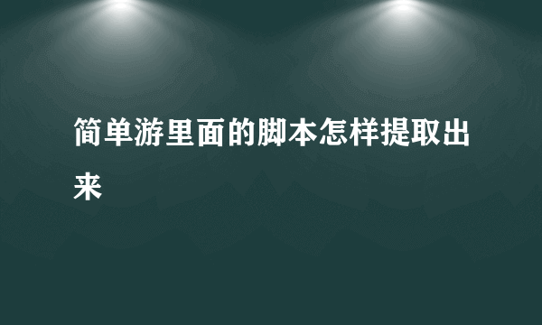 简单游里面的脚本怎样提取出来