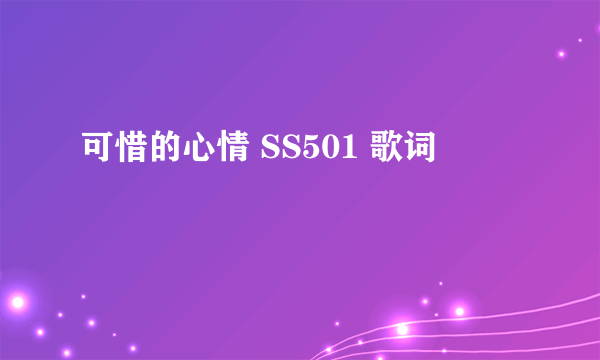 可惜的心情 SS501 歌词