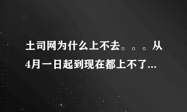 土司网为什么上不去。。。从4月一日起到现在都上不了，其它网站可以登录