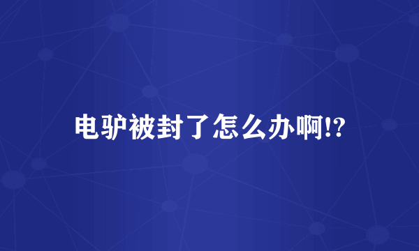 电驴被封了怎么办啊!?