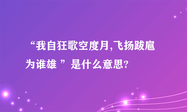 “我自狂歌空度月,飞扬跋扈为谁雄 ”是什么意思?