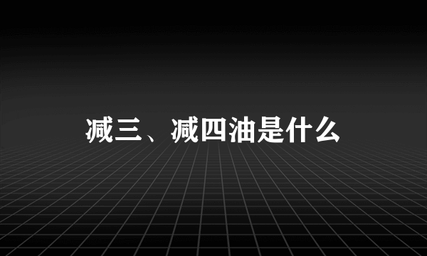 减三、减四油是什么