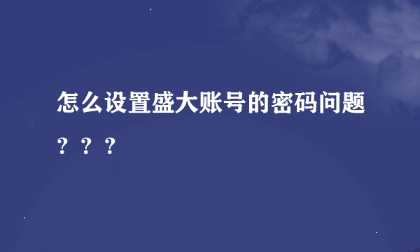 怎么设置盛大账号的密码问题？？？