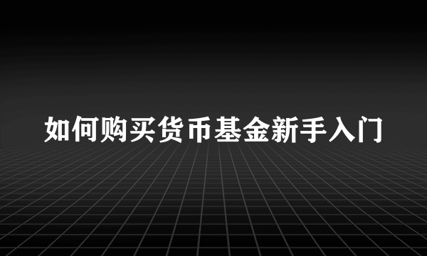 如何购买货币基金新手入门