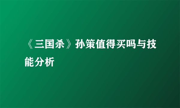 《三国杀》孙策值得买吗与技能分析