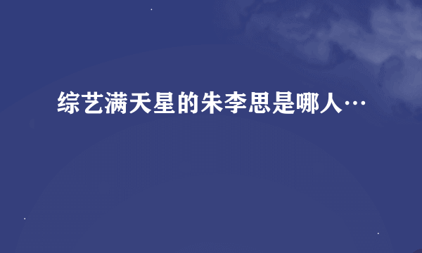 综艺满天星的朱李思是哪人…