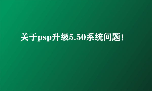 关于psp升级5.50系统问题！