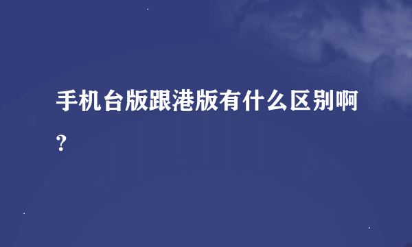 手机台版跟港版有什么区别啊？