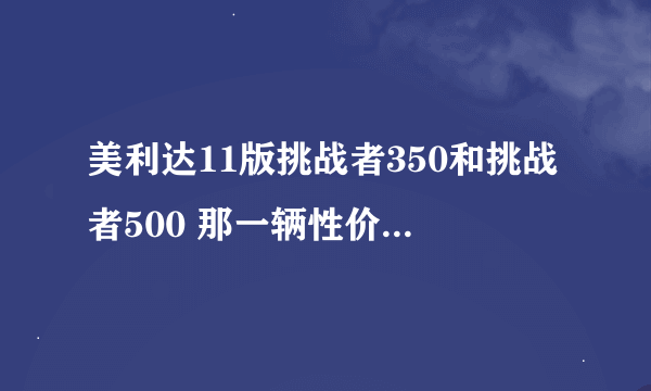 美利达11版挑战者350和挑战者500 那一辆性价比高 配置是什么 价钱多少 好的给追加