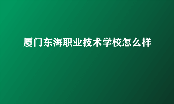 厦门东海职业技术学校怎么样