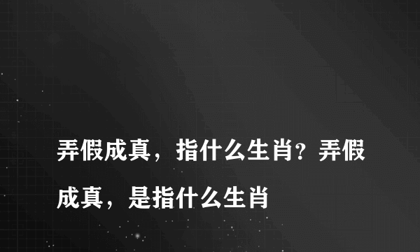 
弄假成真，指什么生肖？弄假成真，是指什么生肖

