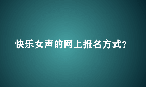 快乐女声的网上报名方式？