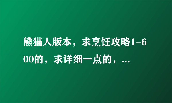 熊猫人版本，求烹饪攻略1-600的，求详细一点的，求大神留步，谢谢啦~！！！