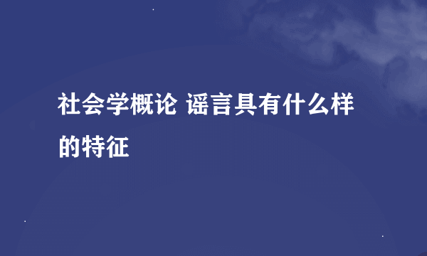 社会学概论 谣言具有什么样的特征