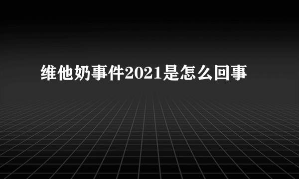 维他奶事件2021是怎么回事