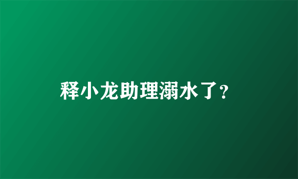 释小龙助理溺水了？