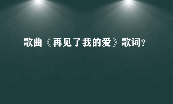 歌曲《再见了我的爱》歌词？