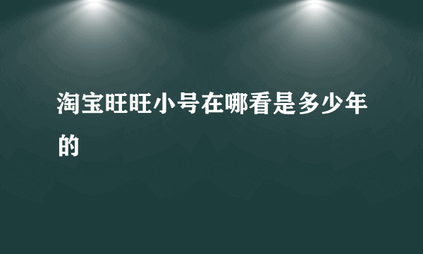 淘宝旺旺小号在哪看是多少年的