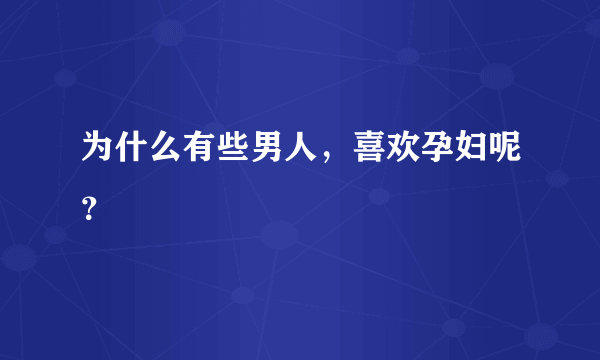 为什么有些男人，喜欢孕妇呢？