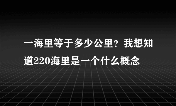 一海里等于多少公里？我想知道220海里是一个什么概念