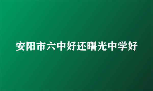 安阳市六中好还曙光中学好