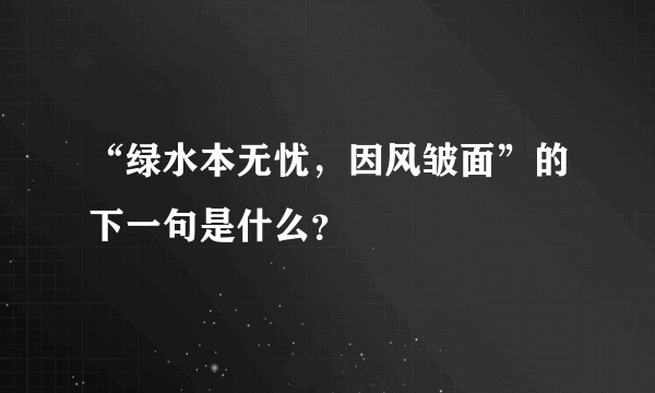 “绿水本无忧，因风皱面”的下一句是什么？