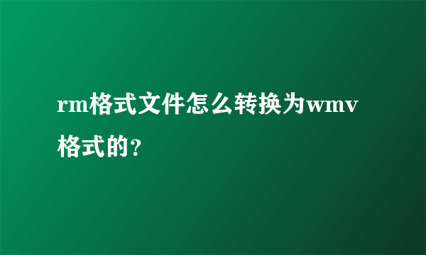 rm格式文件怎么转换为wmv格式的？