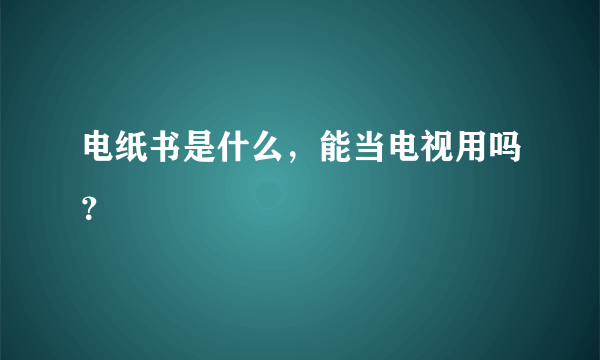 电纸书是什么，能当电视用吗？