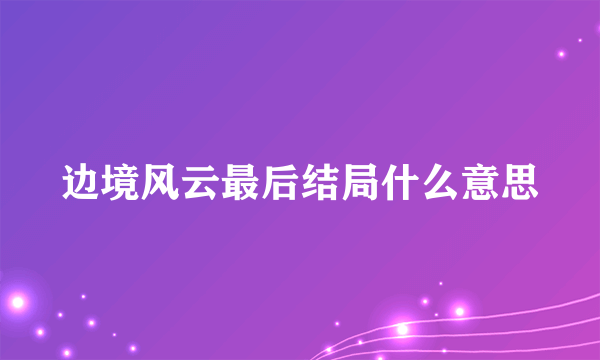 边境风云最后结局什么意思