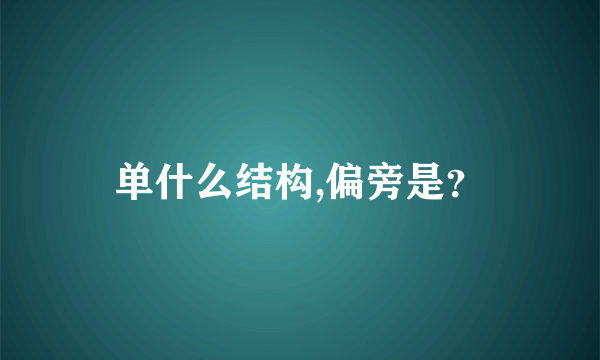 单什么结构,偏旁是？