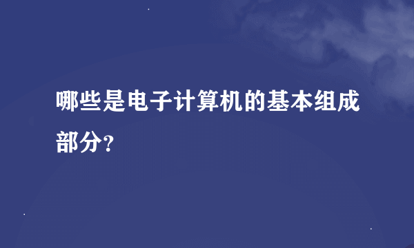 哪些是电子计算机的基本组成部分？