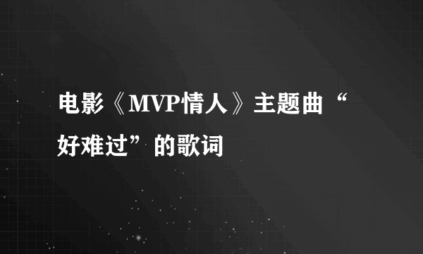 电影《MVP情人》主题曲“好难过”的歌词