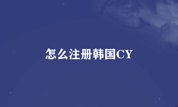 怎么注册韩国CY