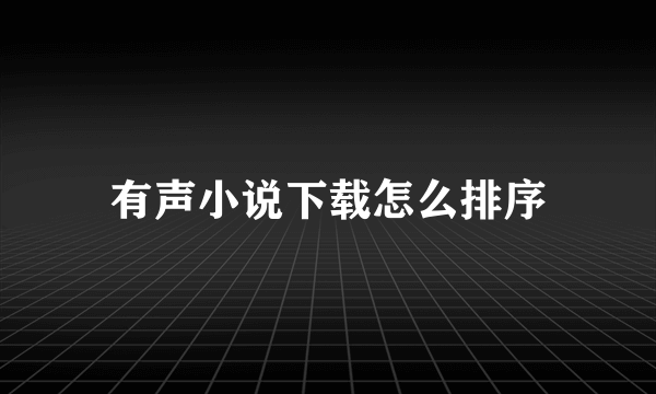 有声小说下载怎么排序