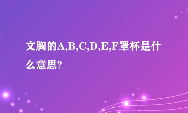 文胸的A,B,C,D,E,F罩杯是什么意思?