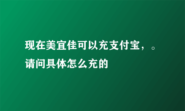 现在美宜佳可以充支付宝，。请问具体怎么充的