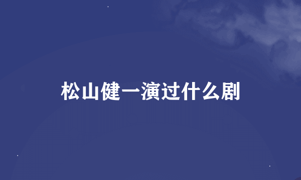 松山健一演过什么剧