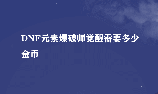 DNF元素爆破师觉醒需要多少金币