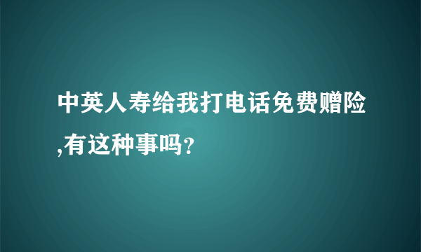 中英人寿给我打电话免费赠险,有这种事吗？