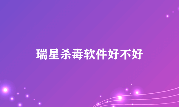 瑞星杀毒软件好不好