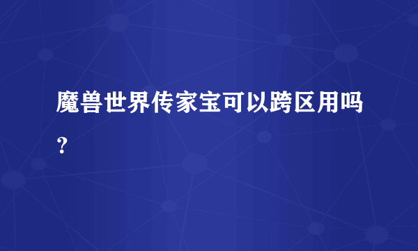 魔兽世界传家宝可以跨区用吗？