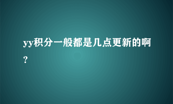 yy积分一般都是几点更新的啊?