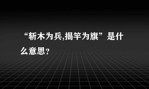 “斩木为兵,揭竿为旗”是什么意思？