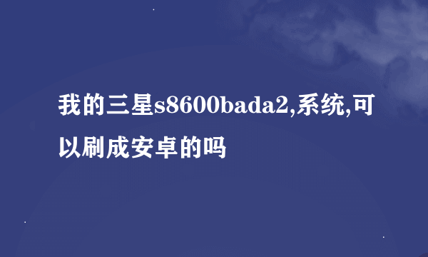 我的三星s8600bada2,系统,可以刷成安卓的吗